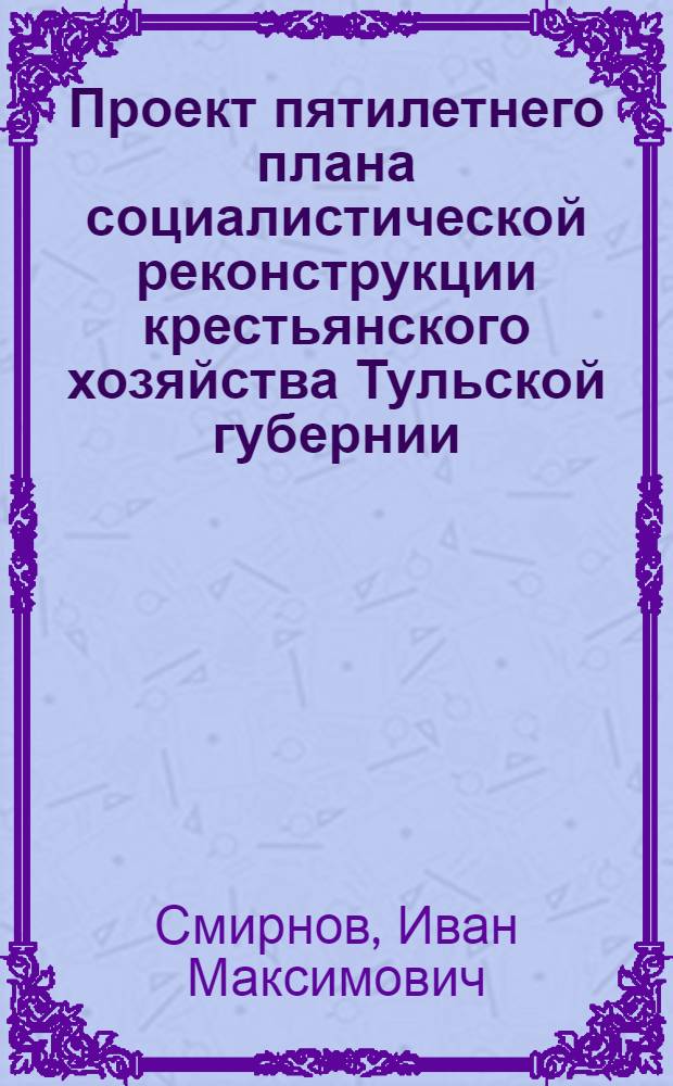 ... Проект пятилетнего плана социалистической реконструкции крестьянского хозяйства Тульской губернии
