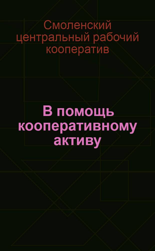 ... В помощь кооперативному активу : Сборник инструкций и положений уполномоченным, кооперативным организаторам и кооперативным комиссиям