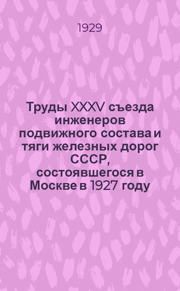 Труды XXXV съезда инженеров подвижного состава и тяги железных дорог СССР, состоявшегося в Москве в 1927 году