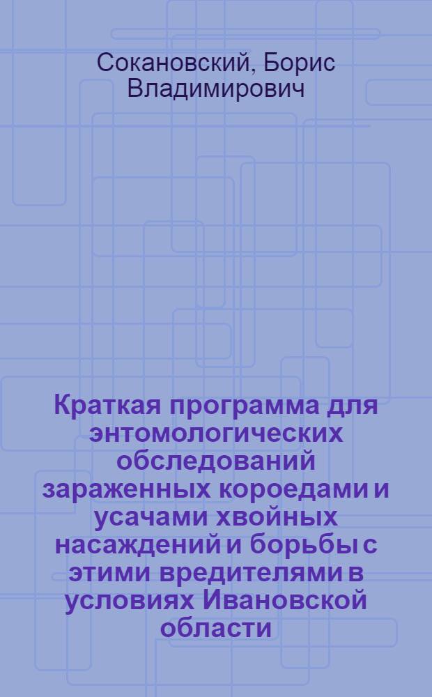 ... Краткая программа для энтомологических обследований зараженных короедами и усачами хвойных насаждений и борьбы с этими вредителями в условиях Ивановской области
