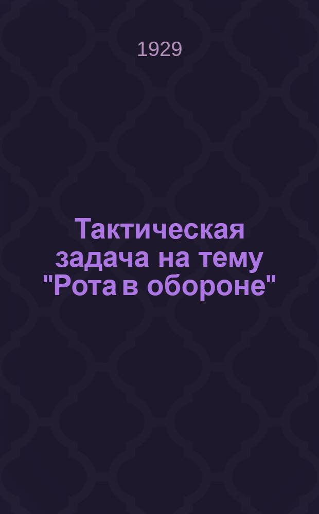 ... Тактическая задача на тему "Рота в обороне" : Для заочного образ. среднего начсостава запаса пехоты Р.К.К.А