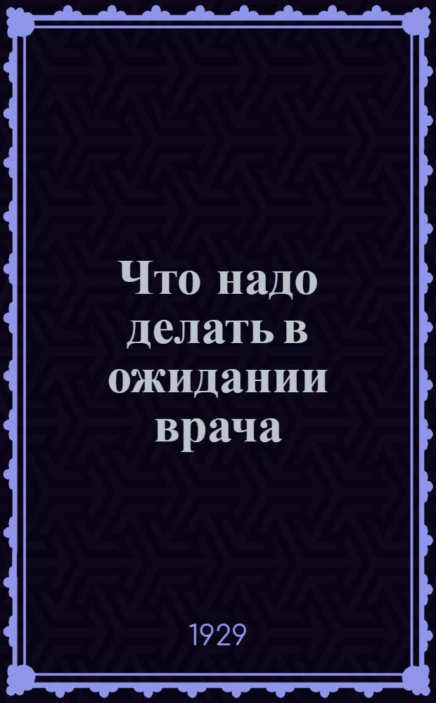 ... Что надо делать в ожидании врача