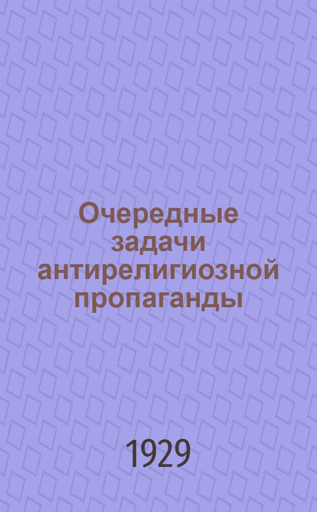 Очередные задачи антирелигиозной пропаганды : (Материалы для докладчиков по итогам 2-го Всесоюзного съезда СВБ)