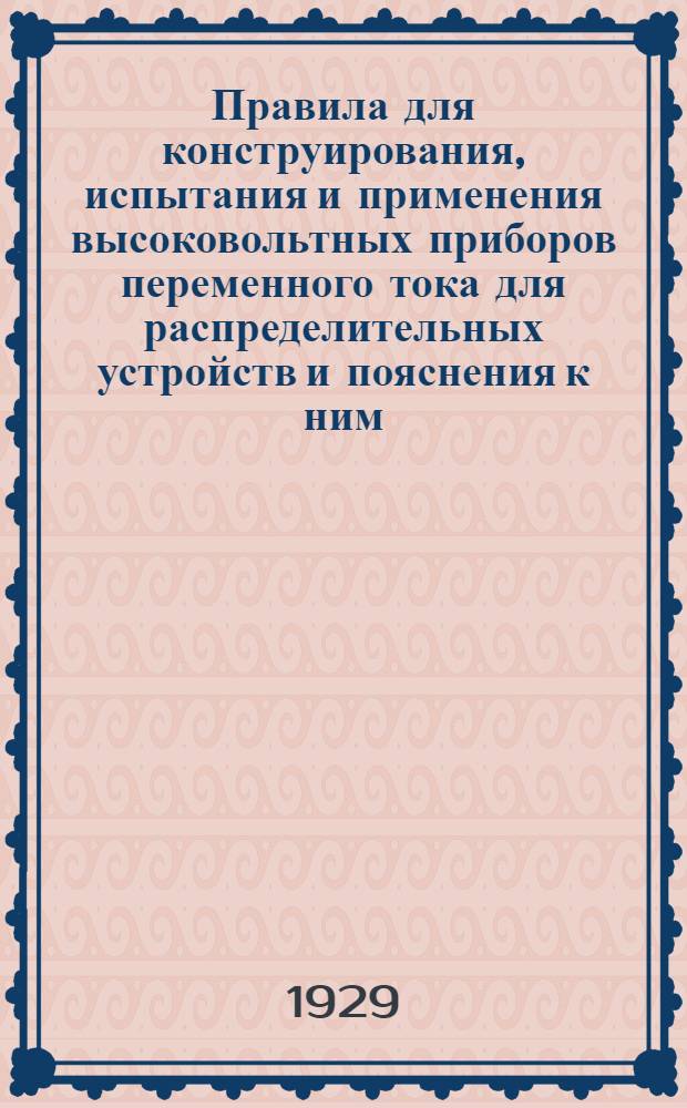 ... Правила для конструирования, испытания и применения высоковольтных приборов переменного тока для распределительных устройств и пояснения к ним : (Regeln fur konstruktion, prufung und verwendung von wechselstrom-hochspannungs geraten fur schaltanlagen R.E.H.-1928-V D.E.)