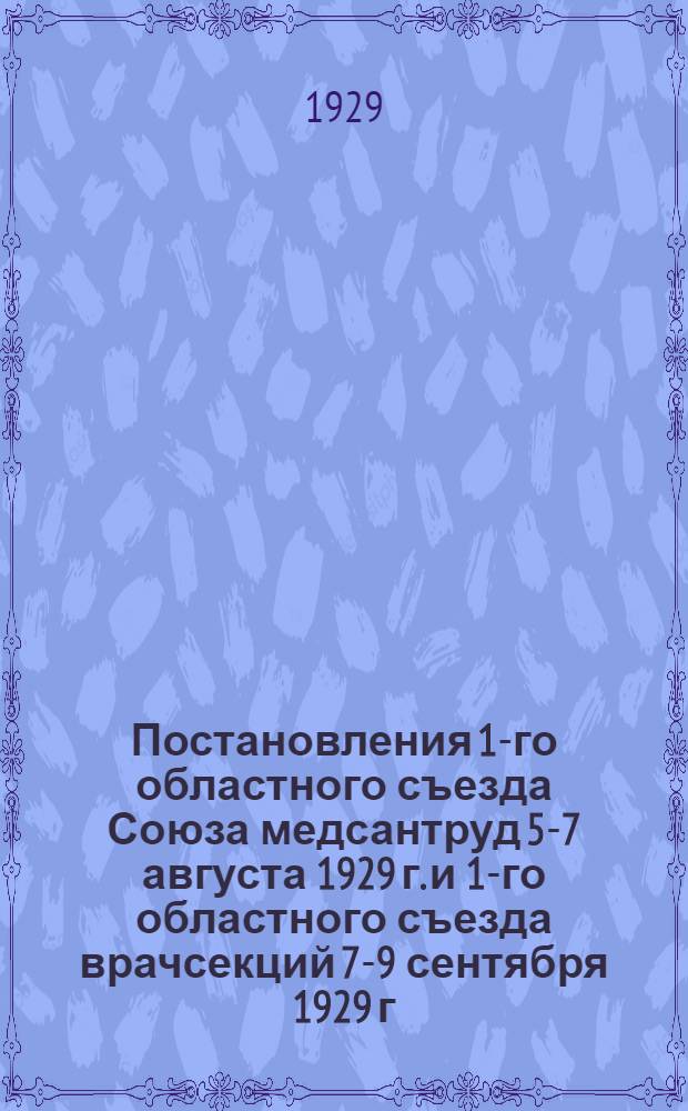 Постановления 1-го областного съезда Союза медсантруд 5-7 августа 1929 г. и 1-го областного съезда врачсекций 7-9 сентября 1929 г.