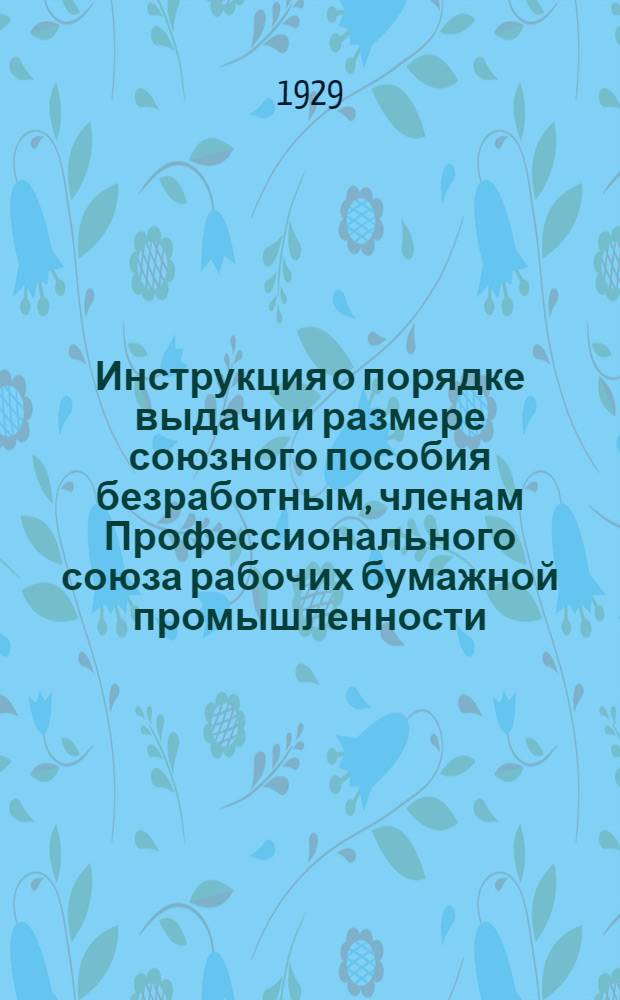 Инструкция о порядке выдачи и размере союзного пособия безработным, членам Профессионального союза рабочих бумажной промышленности