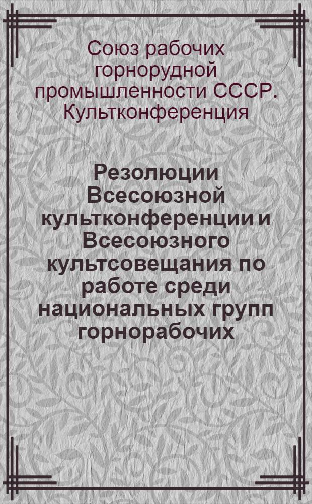 Резолюции Всесоюзной культконференции и Всесоюзного культсовещания по работе среди национальных групп горнорабочих. 28 июня - 5 июля 1929 г...