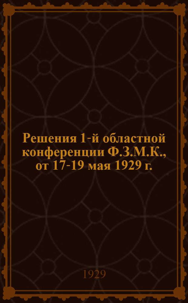 ... Решения 1-й областной конференции Ф.З.М.К., от 17-19 [мая] 1929 г.