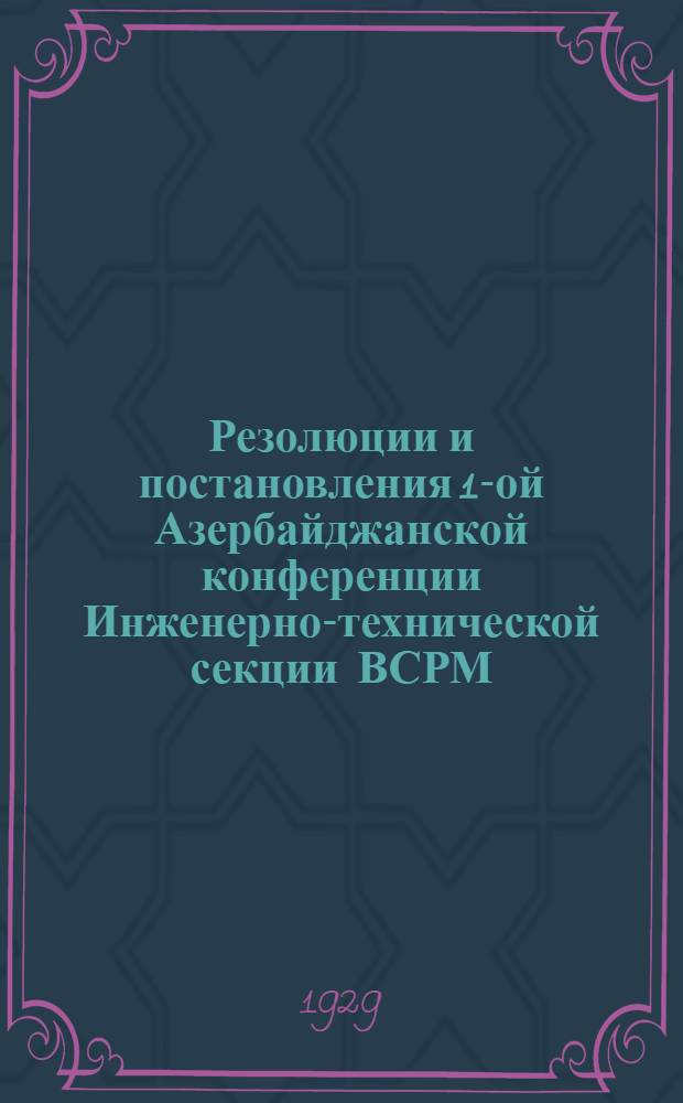 Резолюции и постановления 1-ой Азербайджанской конференции Инженерно-технической секции ВСРМ. (27-29 июня 1929 г.)
