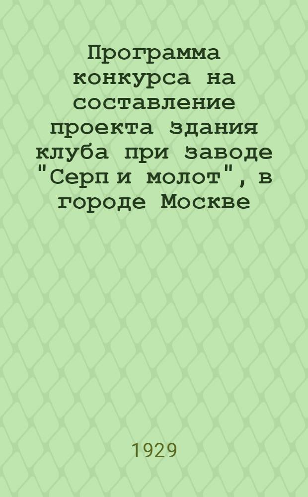 ... Программа конкурса на составление проекта здания клуба при заводе "Серп и молот", в городе Москве