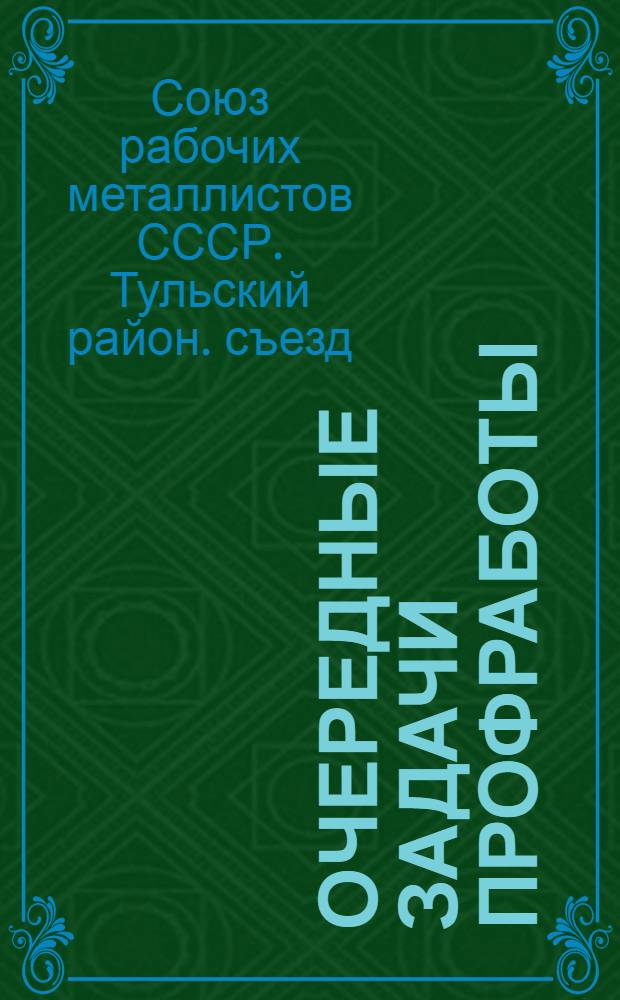 ... Очередные задачи профработы : IX Тульский районный съезд металлистов. 22-24 августа 1929 года : Материалы