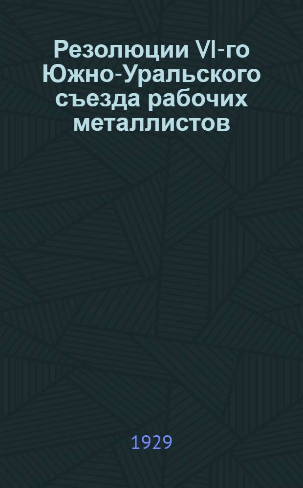 Резолюции VI-го Южно-Уральского съезда рабочих металлистов