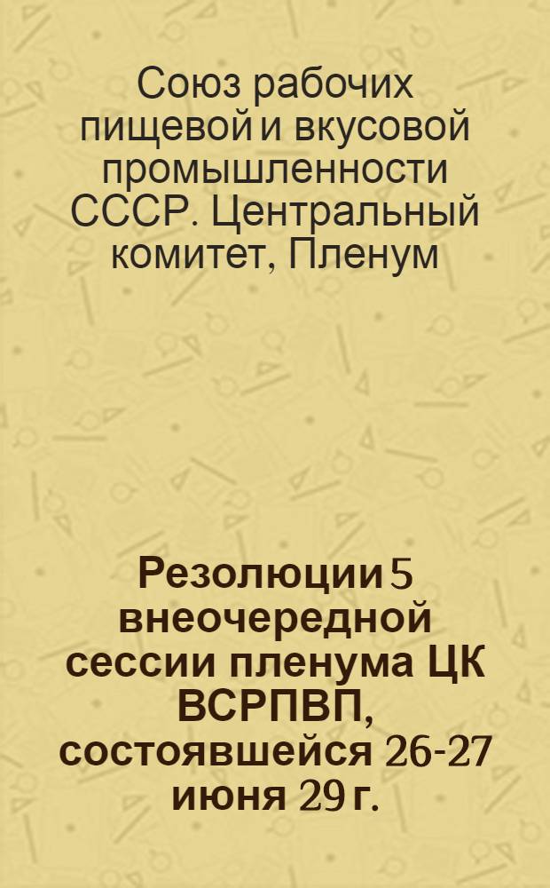 ... Резолюции 5 внеочередной сессии пленума ЦК ВСРПВП, состоявшейся 26-27 июня 29 г.