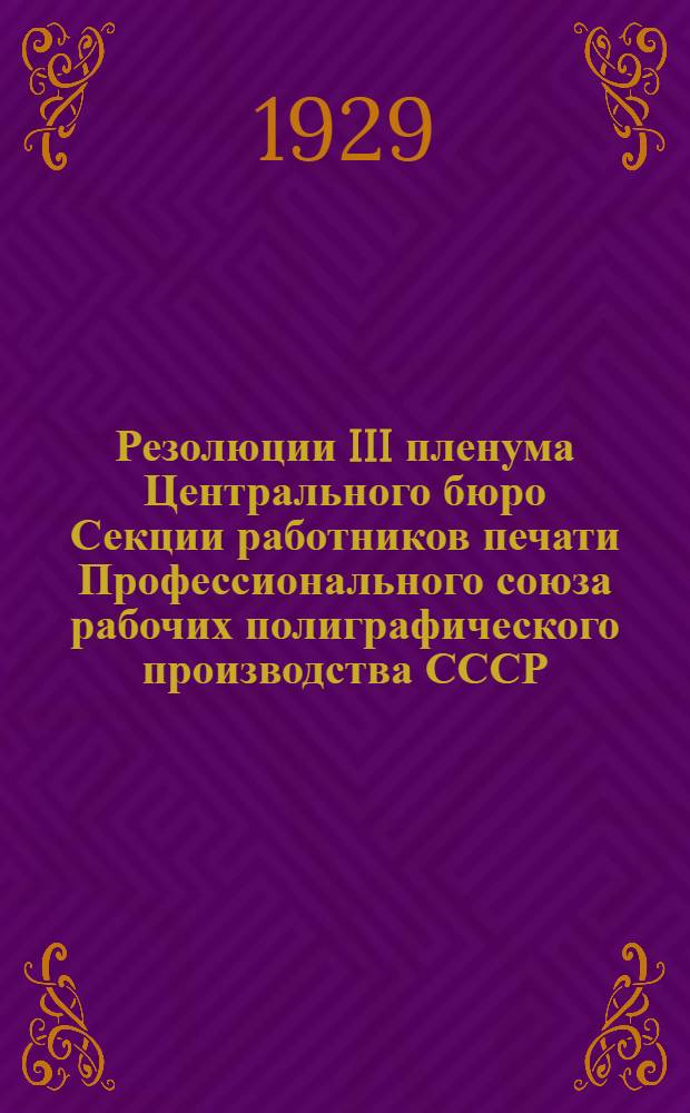 ... Резолюции III пленума Центрального бюро Секции работников печати Профессионального союза рабочих полиграфического производства СССР