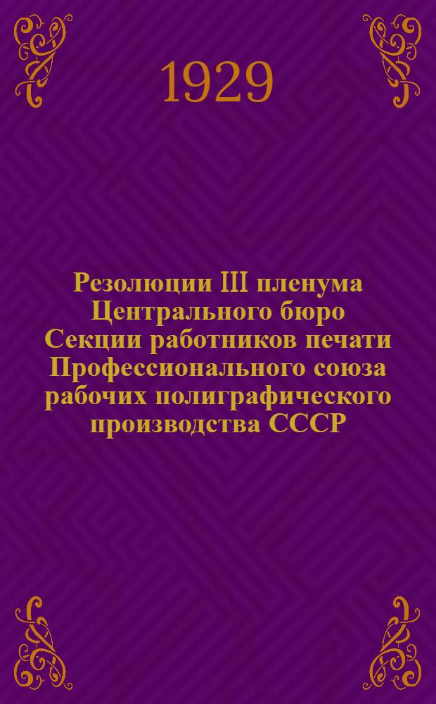 ... Резолюции III пленума Центрального бюро Секции работников печати Профессионального союза рабочих полиграфического производства СССР