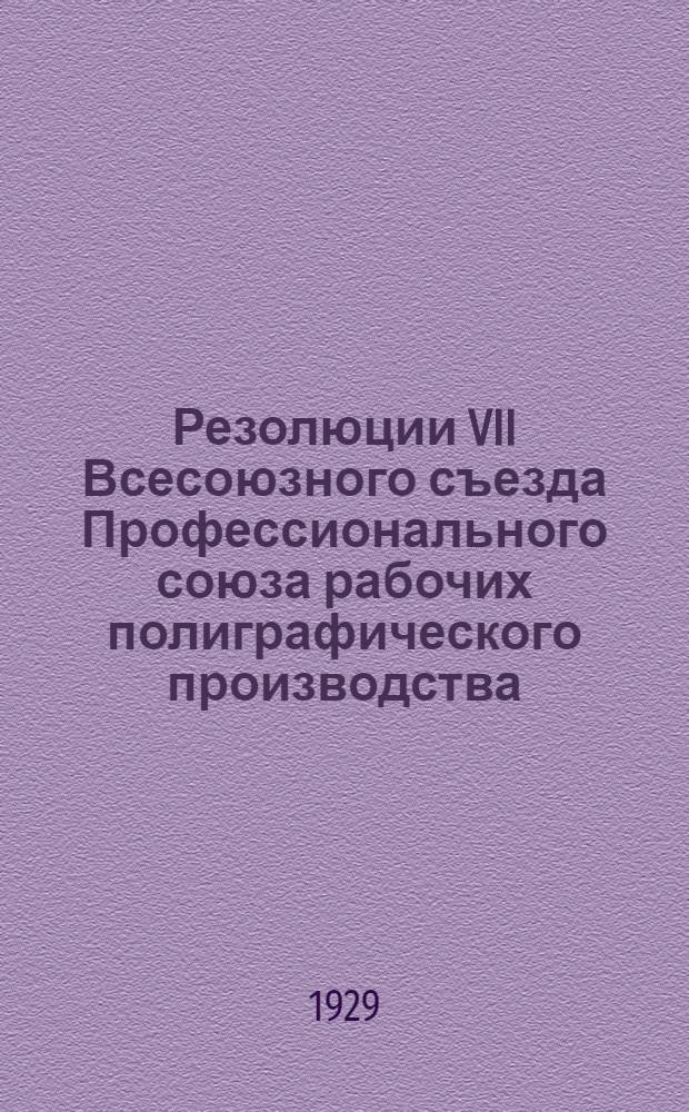 Резолюции VII Всесоюзного съезда Профессионального союза рабочих полиграфического производства. (28/I-7/II - 1929 г.)