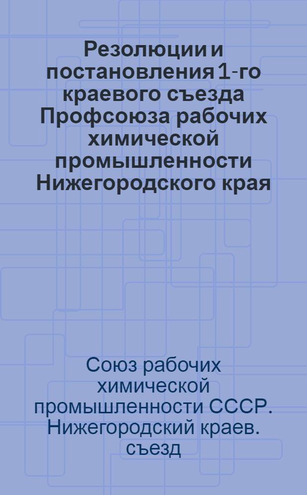 Резолюции и постановления 1-го краевого съезда Профсоюза рабочих химической промышленности Нижегородского края. (6-10 июля 1929 года)