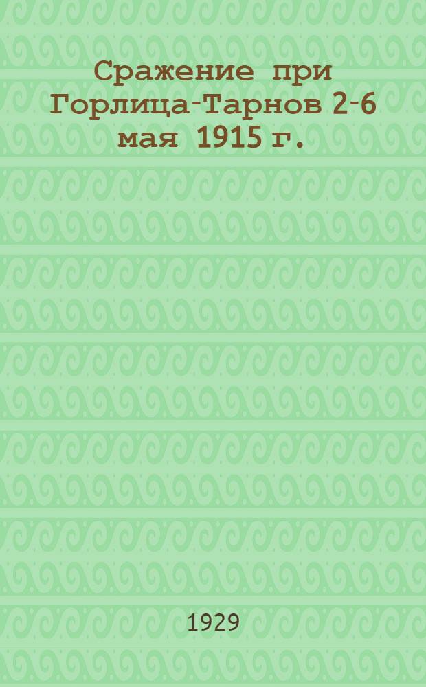 ... Сражение при Горлица-Тарнов 2-6 мая 1915 г. : Очерк о совместных действиях пехоты с артиллерией