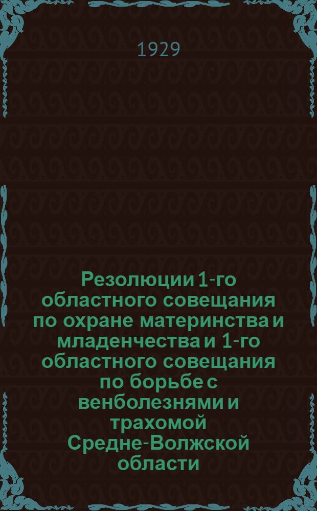 ... Резолюции 1-го областного совещания по охране материнства и младенчества и 1-го областного совещания по борьбе с венболезнями и трахомой Средне-Волжской области. 1929 г.