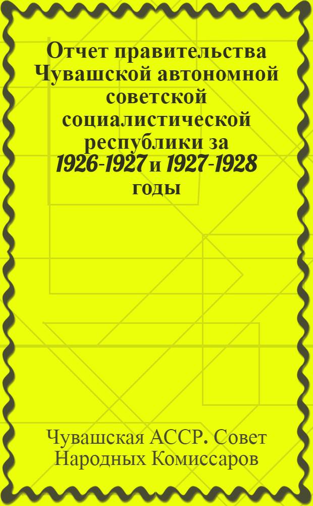 Отчет правительства Чувашской автономной советской социалистической республики за 1926-1927 и 1927-1928 годы