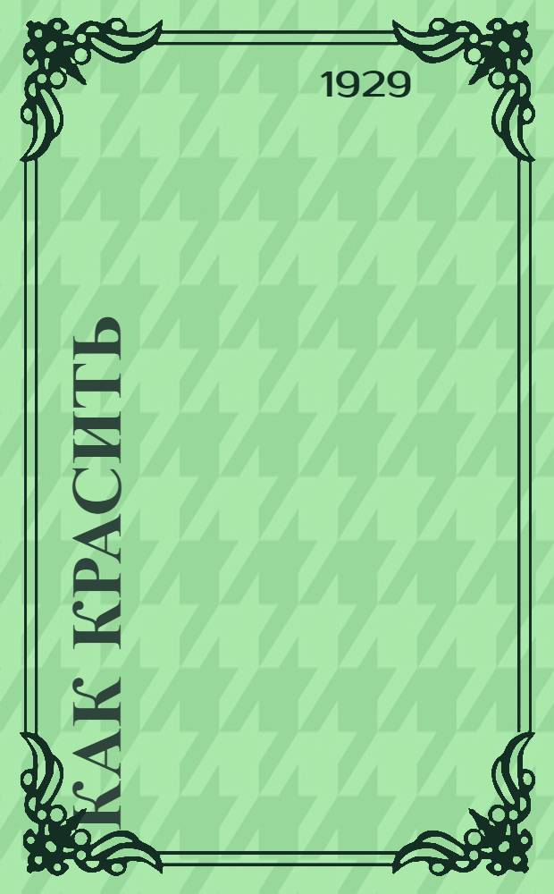 ... Как красить : Работа маляра-любителя : Практическое руководство : С 20 рис