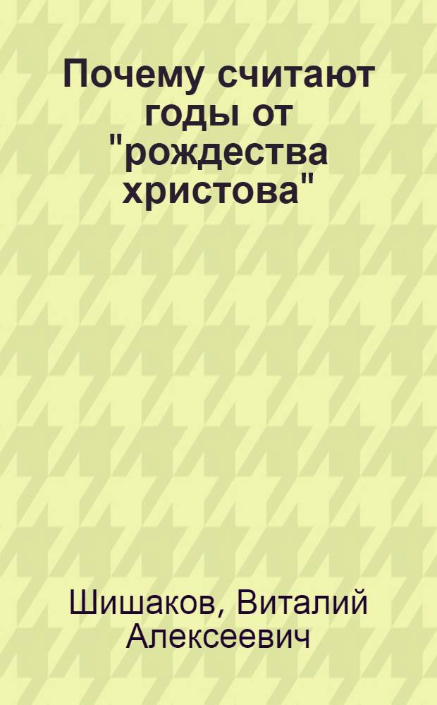 ... Почему считают годы от "рождества христова" : (Как возникло летосчисление от "рождества христова", если "христа" не было)