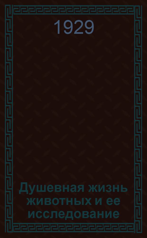 ... Душевная жизнь животных и ее исследование : С 27 рис