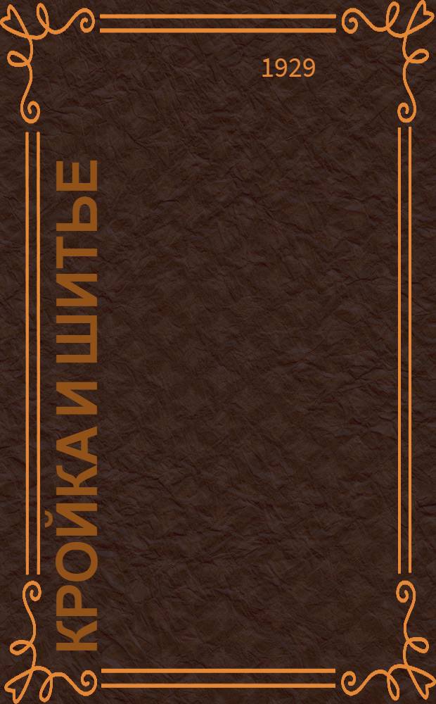 ... Кройка и шитье : (Популярное практическое руководство кройки и шитья: дамского, детского платья, верхних вещей, мужского и дамского белья)