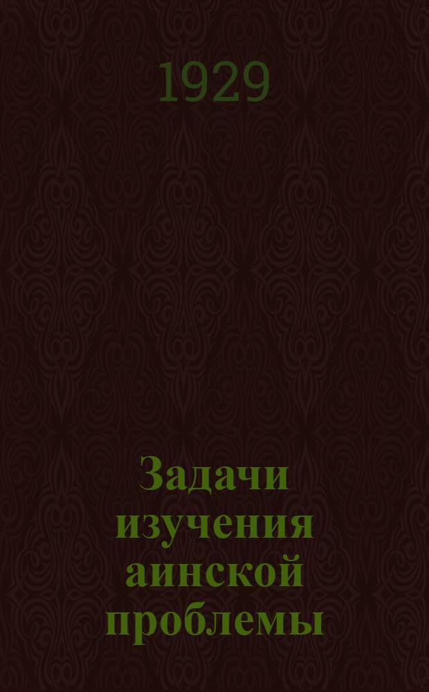 Задачи изучения аинской проблемы : Декларация, внесенная Л. Я. Штернбергом на III Международном Тихоокеанском конгрессе в Токио, в 1926 г. : (Представлено акад. Е. Ф. Карским в ОГН 23. I.1929)