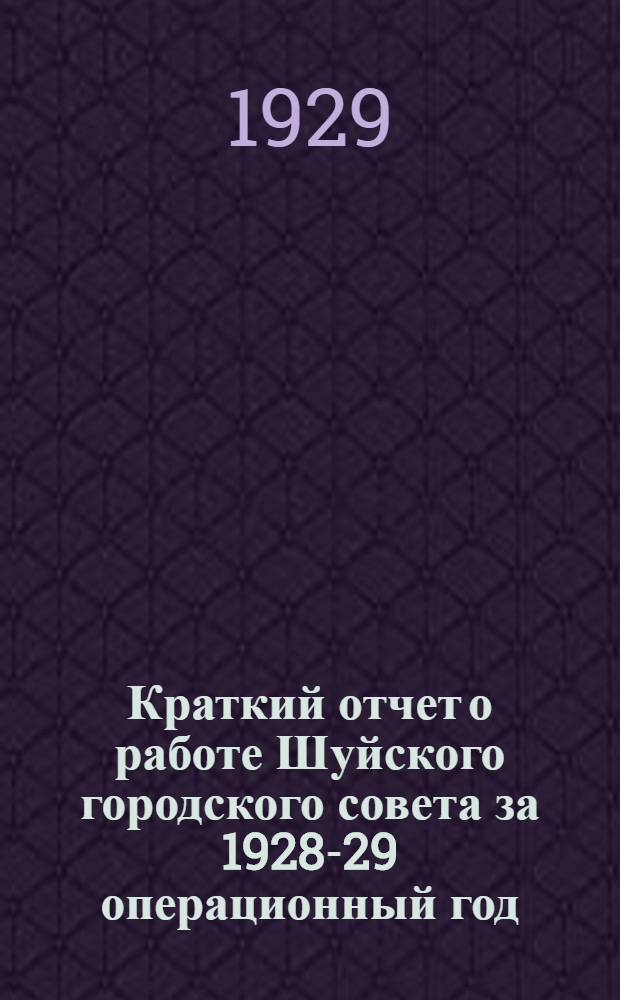 Краткий отчет о работе Шуйского городского совета за 1928-29 операционный год