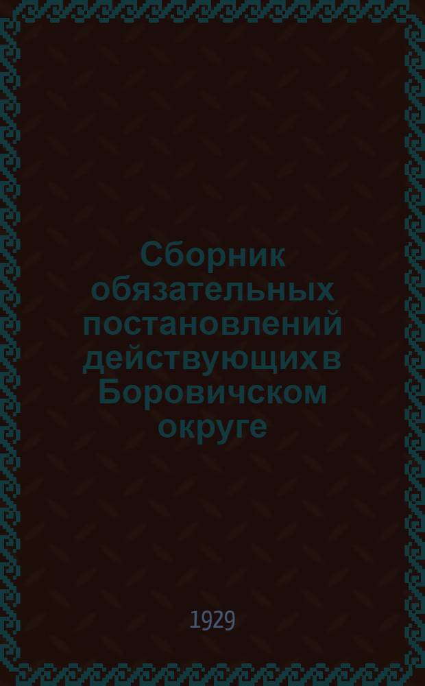 ... Сборник обязательных постановлений действующих в Боровичском округе