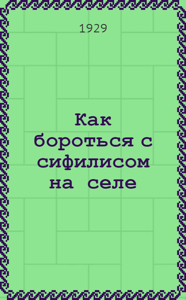 ... Как бороться с сифилисом на селе : Беседа для крестьян