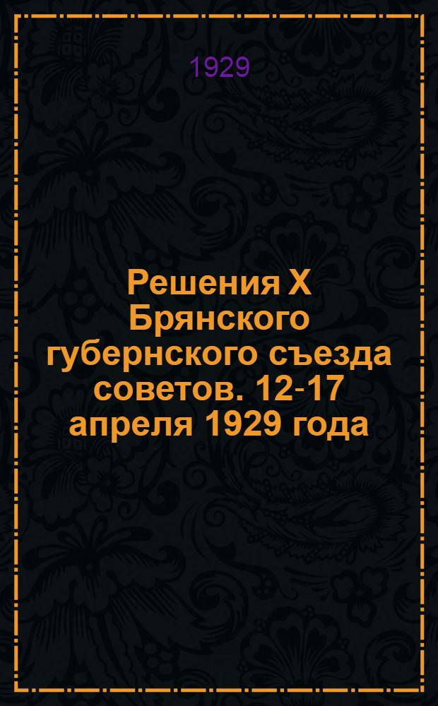 ... Решения Х Брянского губернского съезда советов. 12-17 апреля 1929 года