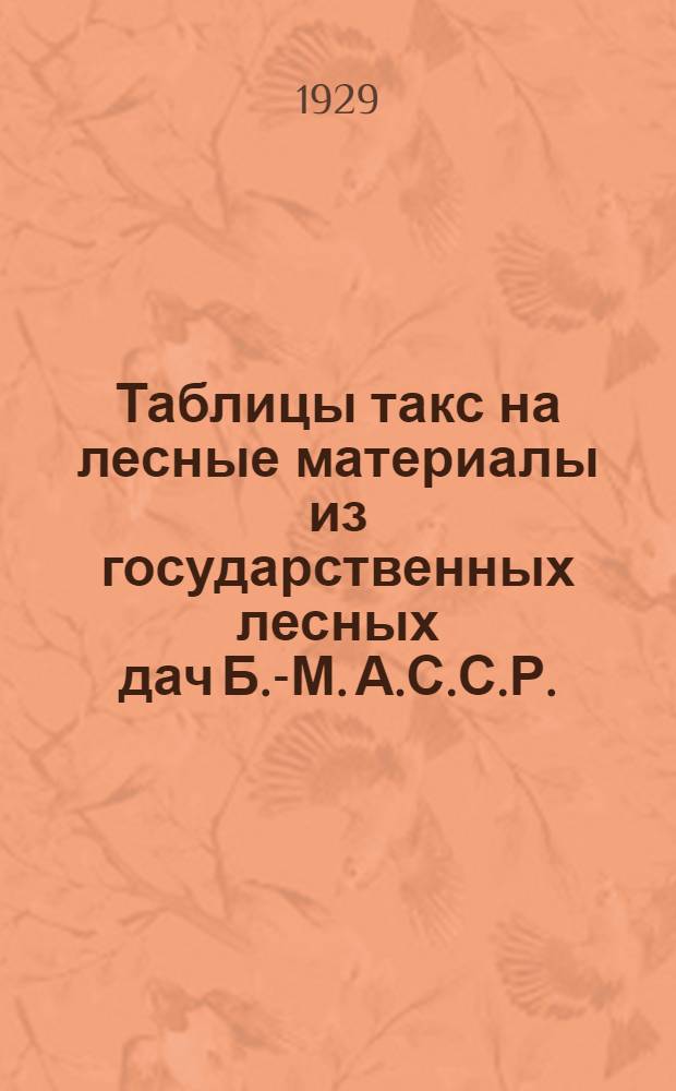 Таблицы такс на лесные материалы из государственных лесных дач Б.-М. А.С.С.Р.