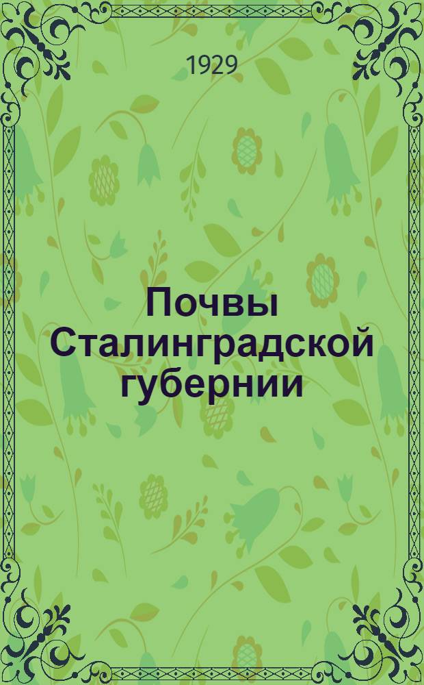 ... Почвы Сталинградской губернии : Основные моменты почвообразования, характеристика почвенных зон и сел.-хоз оценка почв губернии