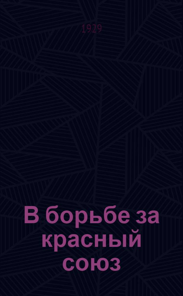 В борьбе за красный союз : Очерки по истории проф. движения среди печатников в годы 1917-1922 : (По материалам Истпрофа ДОСПС)