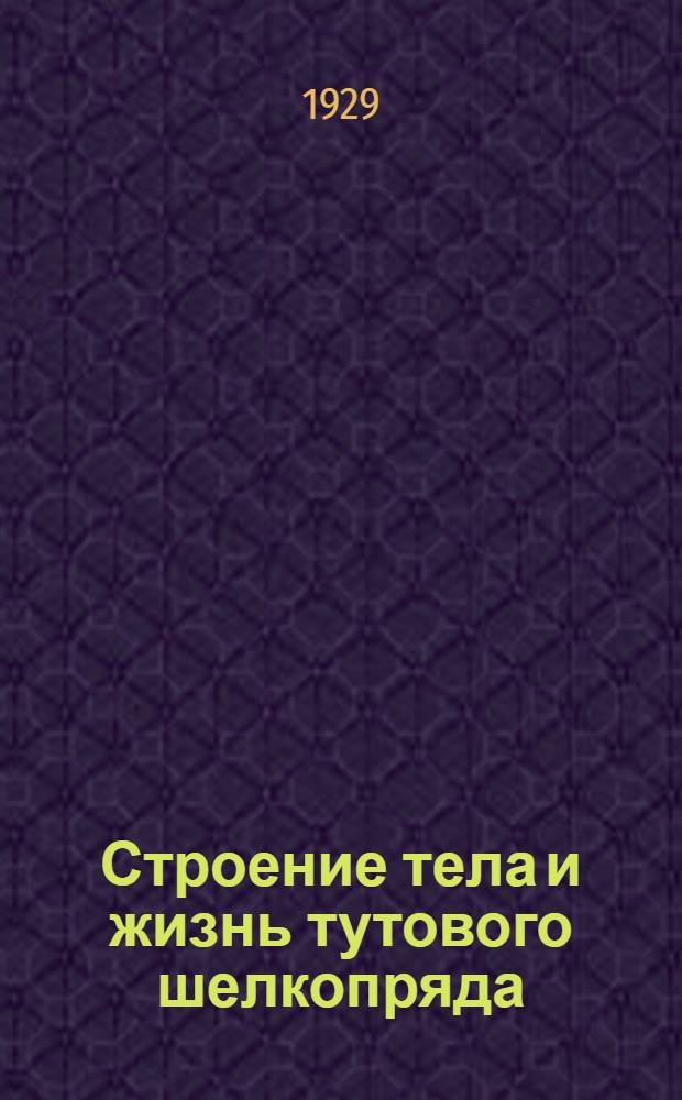 ... Строение тела и жизнь тутового шелкопряда : Краткое пособие для инструкторов по шелководству