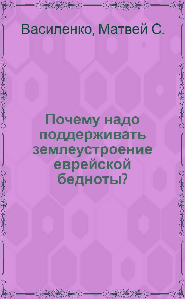... Почему надо поддерживать землеустроение еврейской бедноты? : (Авторизованный пер. с укр.)