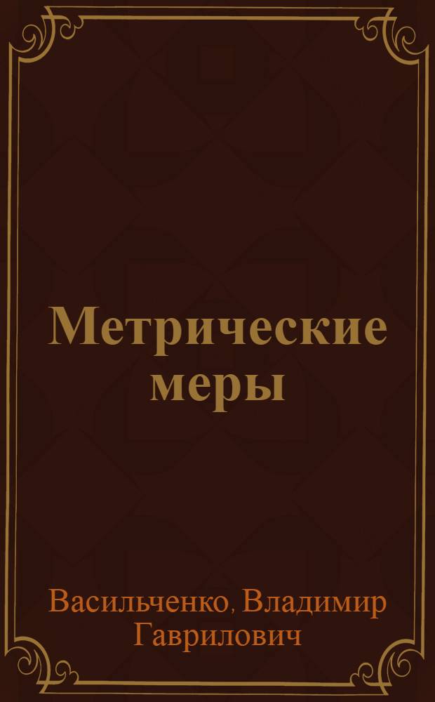 ... Метрические меры : 83 переводные таблицы мер и цен с метрической системы на русскую и обратно..