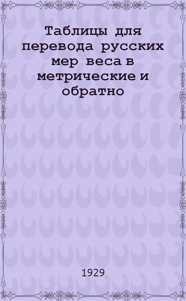 ... Таблицы для перевода русских мер веса в метрические и обратно : С прилож. перевода английских мер веса в метрические и обратно