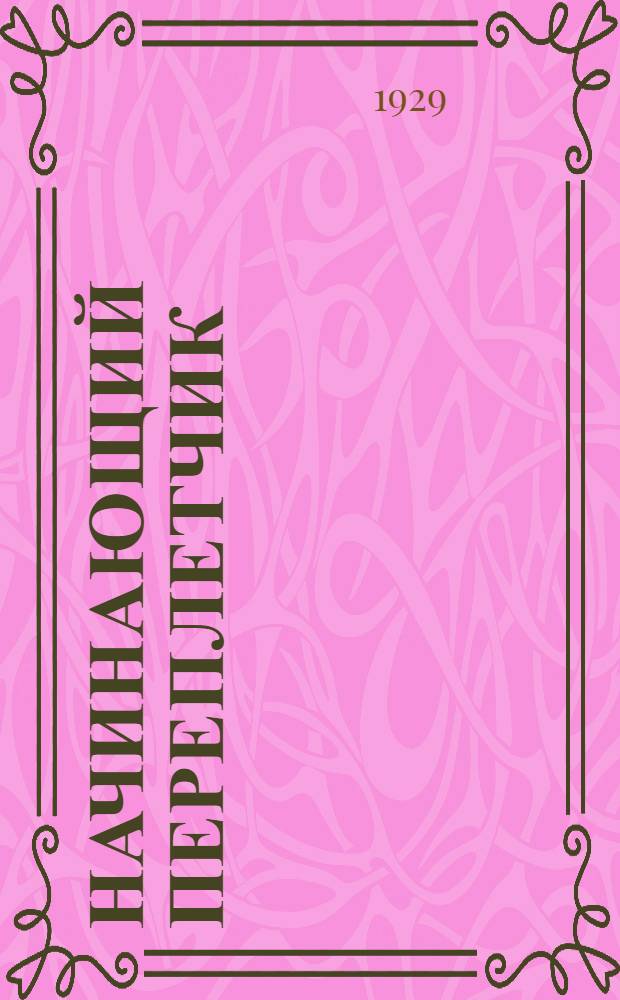 ... Начинающий переплетчик : Практическое руководство по переплету книг : С рис