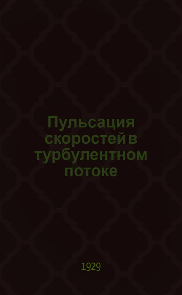 ... Пульсация скоростей в турбулентном потоке : (Экспериментальное исследование)..