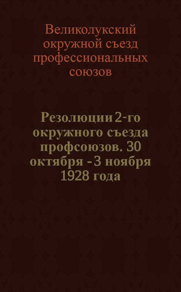 ... Резолюции 2-го окружного съезда профсоюзов. 30 октября - 3 ноября 1928 года
