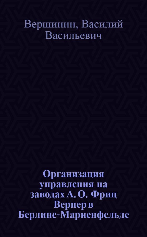 ... Организация управления на заводах А. О. Фриц Вернер в Берлине-Мариенфельде = "Fritz Werner" A. G. Berlin-Marienfelde