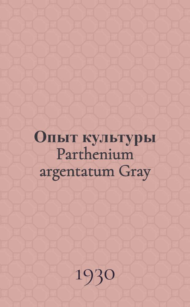 ... Опыт культуры Parthenium argentatum Gray (гваюлы) в 1928 году на Северном Кавказе