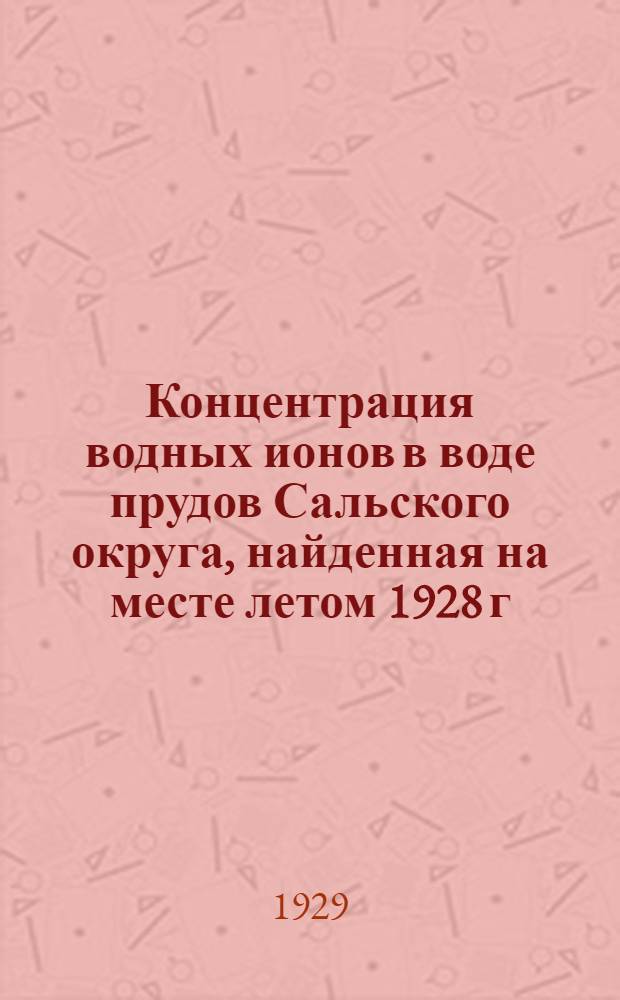 ... Концентрация водных ионов в воде прудов Сальского округа, найденная на месте летом 1928 г.