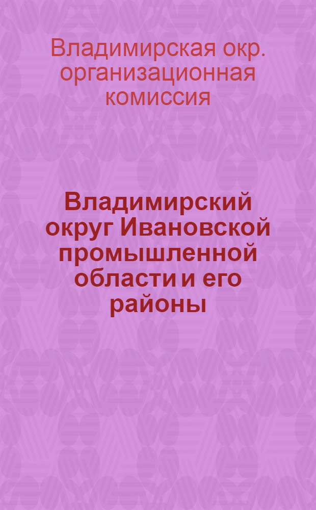 Владимирский округ Ивановской промышленной области и его районы : (С 11 картами районов и 1 окружной)