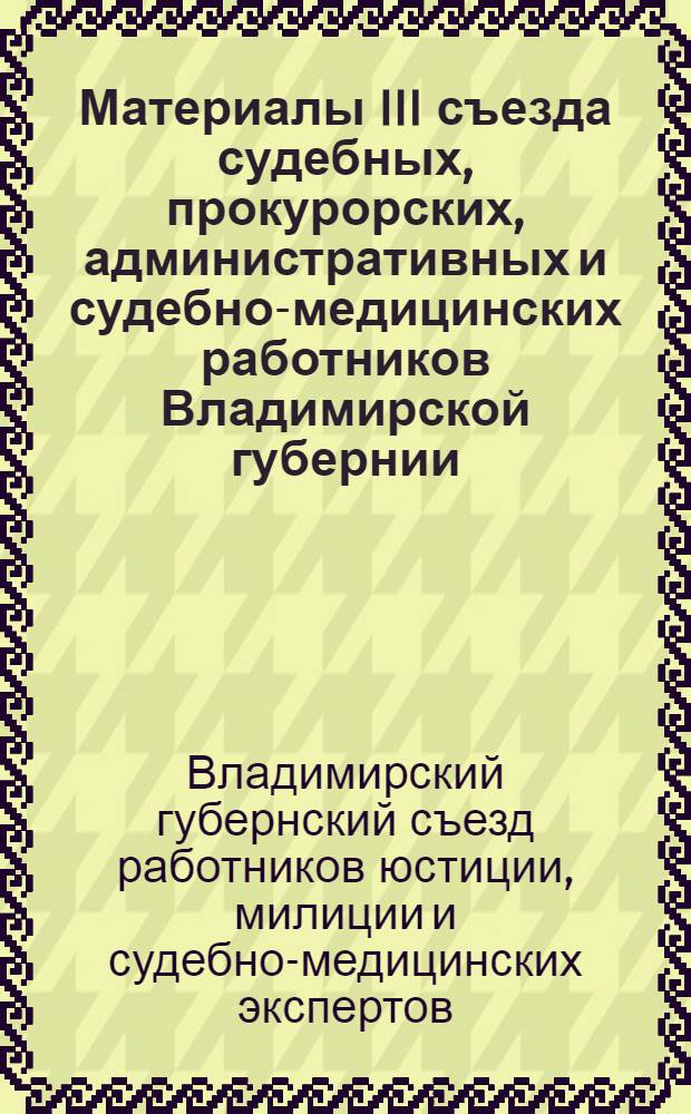 Материалы III съезда судебных, прокурорских, административных и судебно-медицинских работников Владимирской губернии. (8-15 февраля 1929 года)