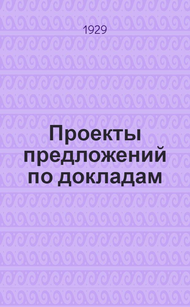 ... Проекты предложений по докладам : 1. О местном бюджете. 2. О сельхозналоге. 3. О состоянии сельского хоз-ва в губернии и о практических мероприятиях по поднятию его эффективности