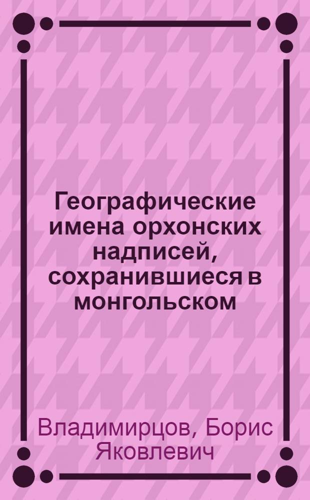 Географические имена орхонских надписей, сохранившиеся в монгольском : (Доложено в ОГН 23 IV 1929)
